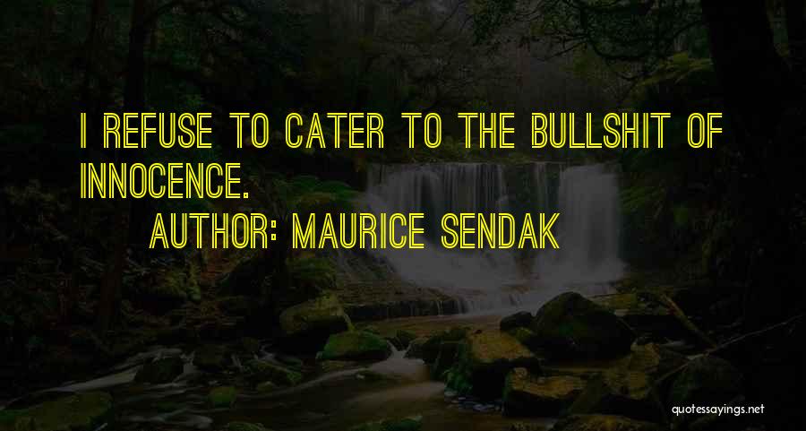 Maurice Sendak Quotes: I Refuse To Cater To The Bullshit Of Innocence.