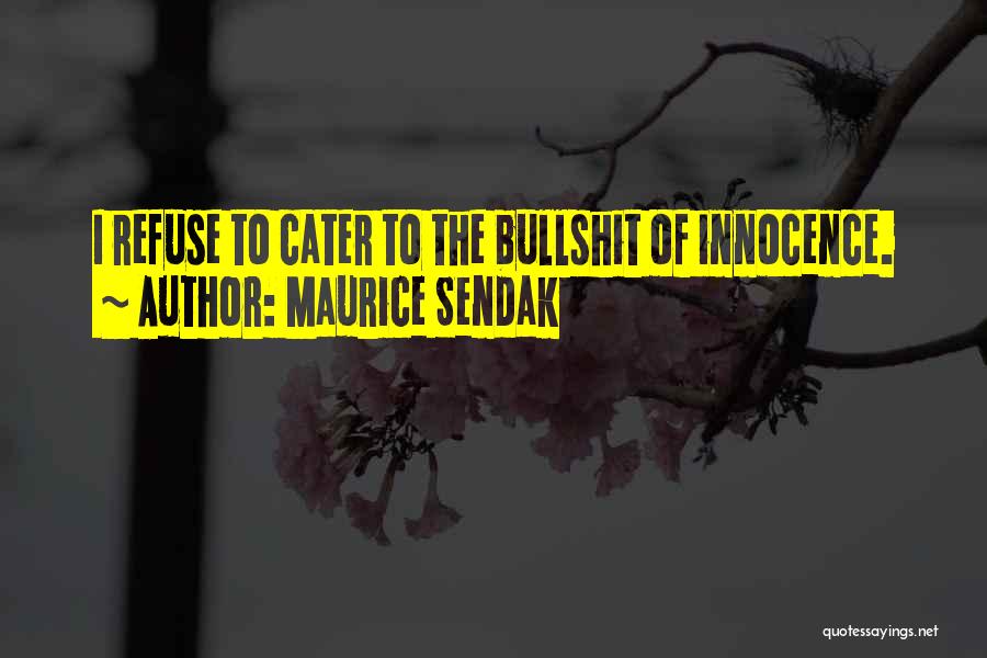 Maurice Sendak Quotes: I Refuse To Cater To The Bullshit Of Innocence.