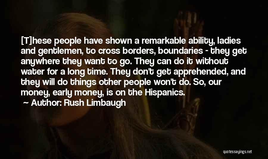 Rush Limbaugh Quotes: [t]hese People Have Shown A Remarkable Ability, Ladies And Gentlemen, To Cross Borders, Boundaries - They Get Anywhere They Want