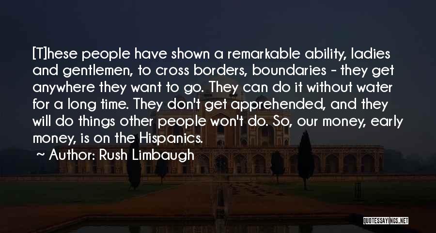 Rush Limbaugh Quotes: [t]hese People Have Shown A Remarkable Ability, Ladies And Gentlemen, To Cross Borders, Boundaries - They Get Anywhere They Want