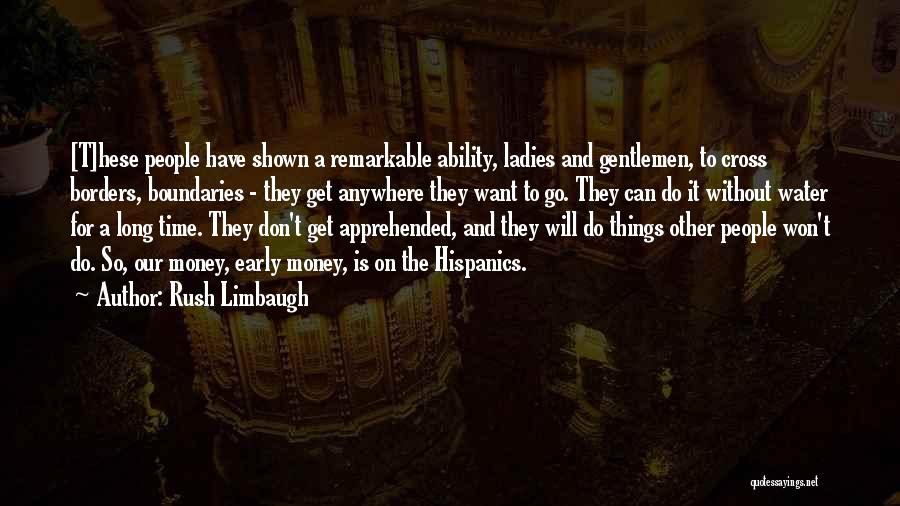 Rush Limbaugh Quotes: [t]hese People Have Shown A Remarkable Ability, Ladies And Gentlemen, To Cross Borders, Boundaries - They Get Anywhere They Want