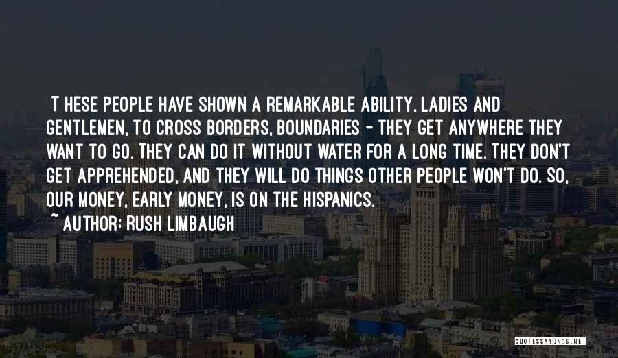 Rush Limbaugh Quotes: [t]hese People Have Shown A Remarkable Ability, Ladies And Gentlemen, To Cross Borders, Boundaries - They Get Anywhere They Want