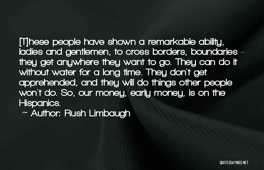 Rush Limbaugh Quotes: [t]hese People Have Shown A Remarkable Ability, Ladies And Gentlemen, To Cross Borders, Boundaries - They Get Anywhere They Want