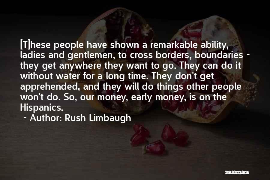 Rush Limbaugh Quotes: [t]hese People Have Shown A Remarkable Ability, Ladies And Gentlemen, To Cross Borders, Boundaries - They Get Anywhere They Want