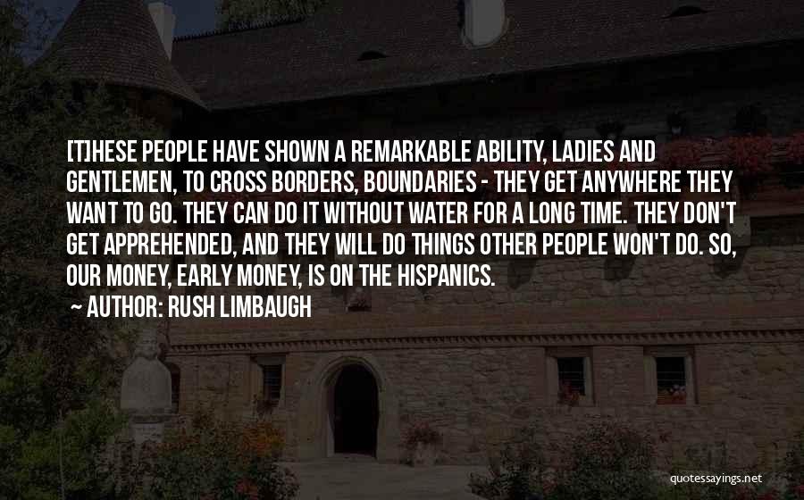 Rush Limbaugh Quotes: [t]hese People Have Shown A Remarkable Ability, Ladies And Gentlemen, To Cross Borders, Boundaries - They Get Anywhere They Want