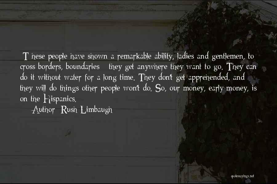 Rush Limbaugh Quotes: [t]hese People Have Shown A Remarkable Ability, Ladies And Gentlemen, To Cross Borders, Boundaries - They Get Anywhere They Want