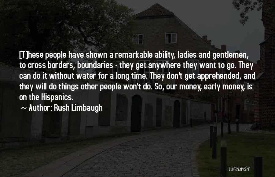 Rush Limbaugh Quotes: [t]hese People Have Shown A Remarkable Ability, Ladies And Gentlemen, To Cross Borders, Boundaries - They Get Anywhere They Want