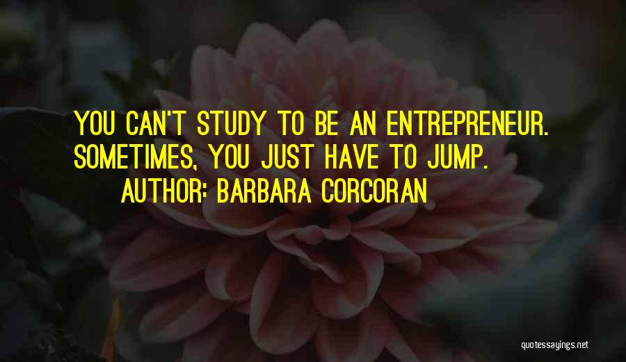 Barbara Corcoran Quotes: You Can't Study To Be An Entrepreneur. Sometimes, You Just Have To Jump.