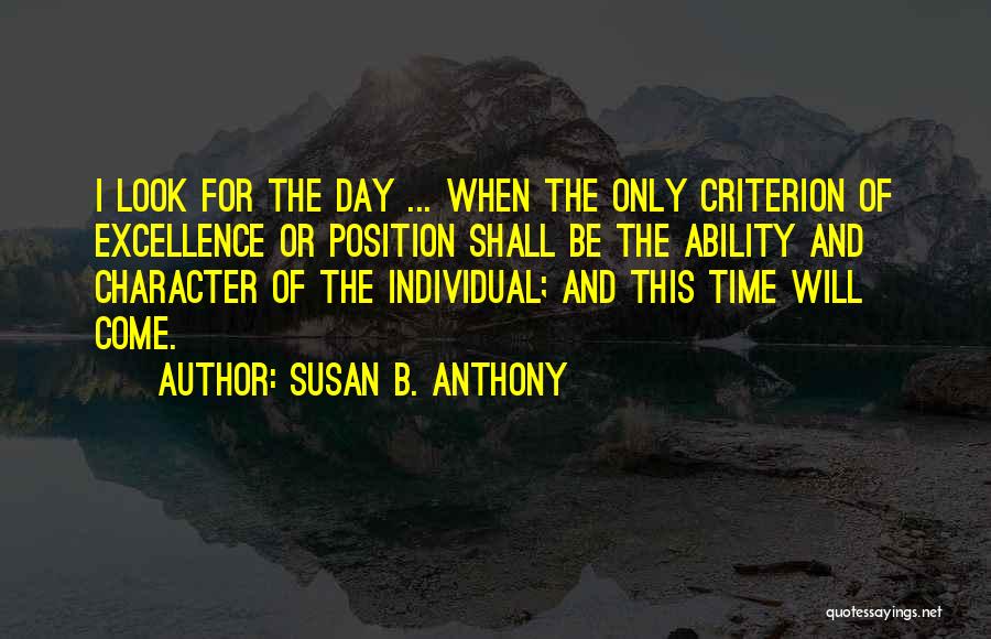 Susan B. Anthony Quotes: I Look For The Day ... When The Only Criterion Of Excellence Or Position Shall Be The Ability And Character