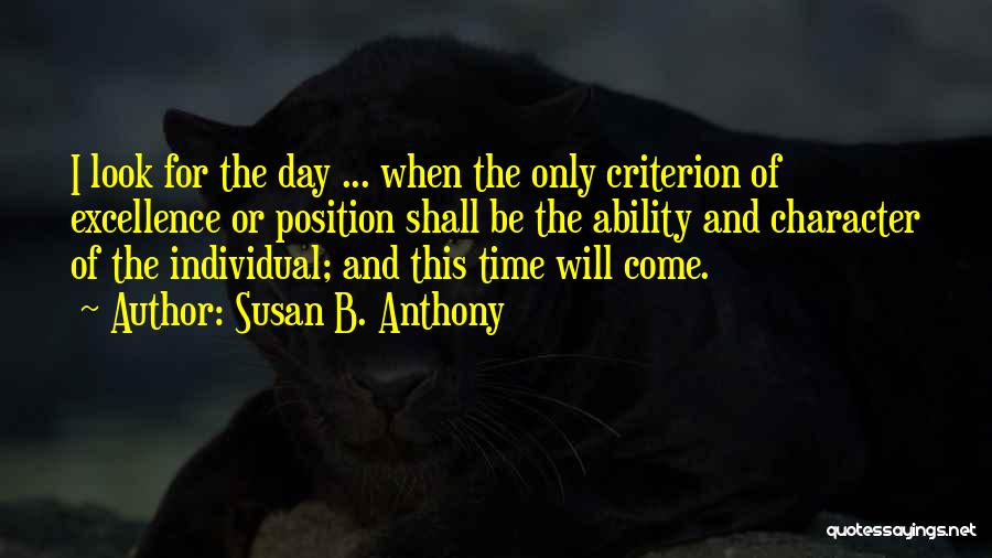 Susan B. Anthony Quotes: I Look For The Day ... When The Only Criterion Of Excellence Or Position Shall Be The Ability And Character