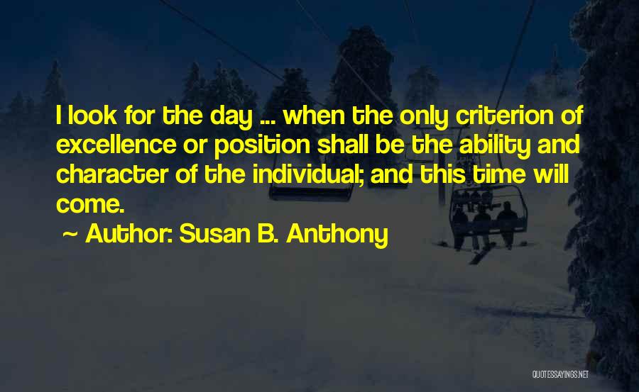 Susan B. Anthony Quotes: I Look For The Day ... When The Only Criterion Of Excellence Or Position Shall Be The Ability And Character