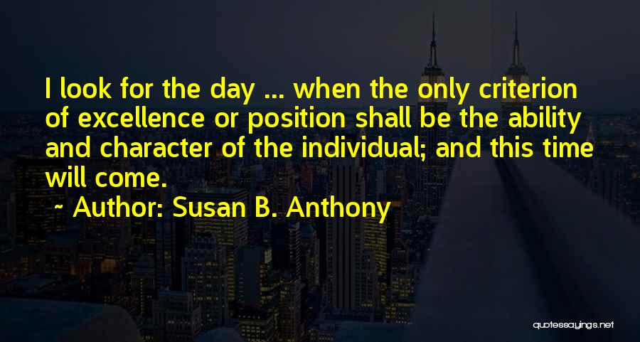 Susan B. Anthony Quotes: I Look For The Day ... When The Only Criterion Of Excellence Or Position Shall Be The Ability And Character