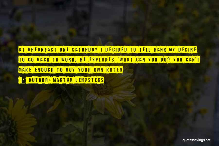 Martha Lemasters Quotes: At Breakfast One Saturday I Decided To Tell Hank My Desire To Go Back To Work. He Explodes, 'what Can