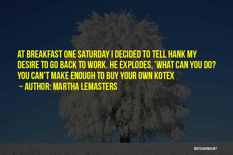 Martha Lemasters Quotes: At Breakfast One Saturday I Decided To Tell Hank My Desire To Go Back To Work. He Explodes, 'what Can
