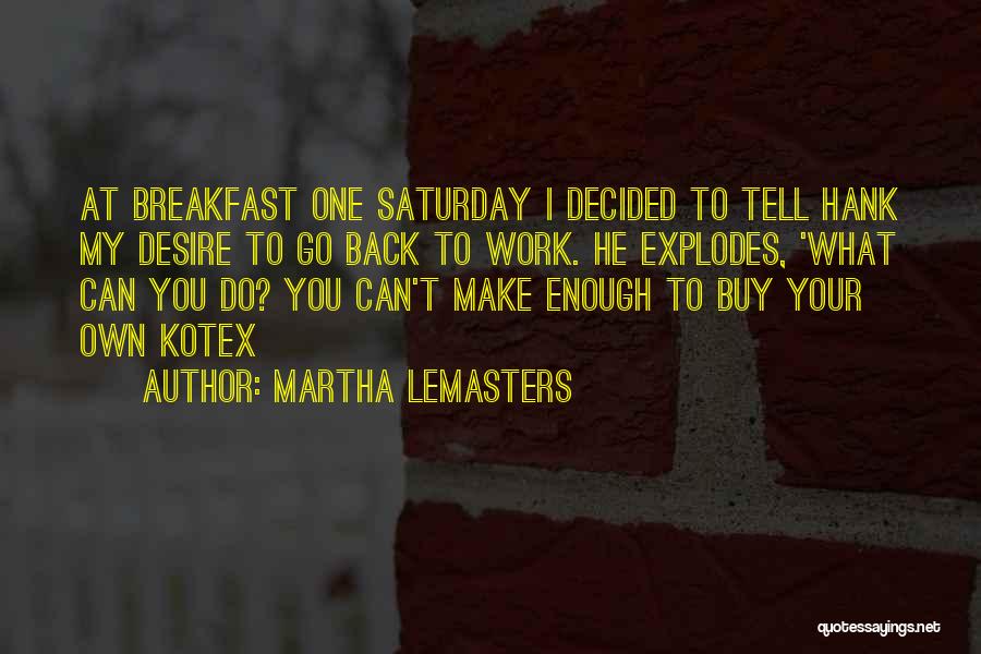 Martha Lemasters Quotes: At Breakfast One Saturday I Decided To Tell Hank My Desire To Go Back To Work. He Explodes, 'what Can