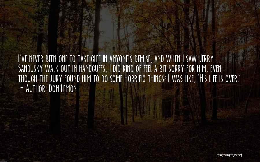 Don Lemon Quotes: I've Never Been One To Take Glee In Anyone's Demise, And When I Saw Jerry Sandusky Walk Out In Handcuffs,
