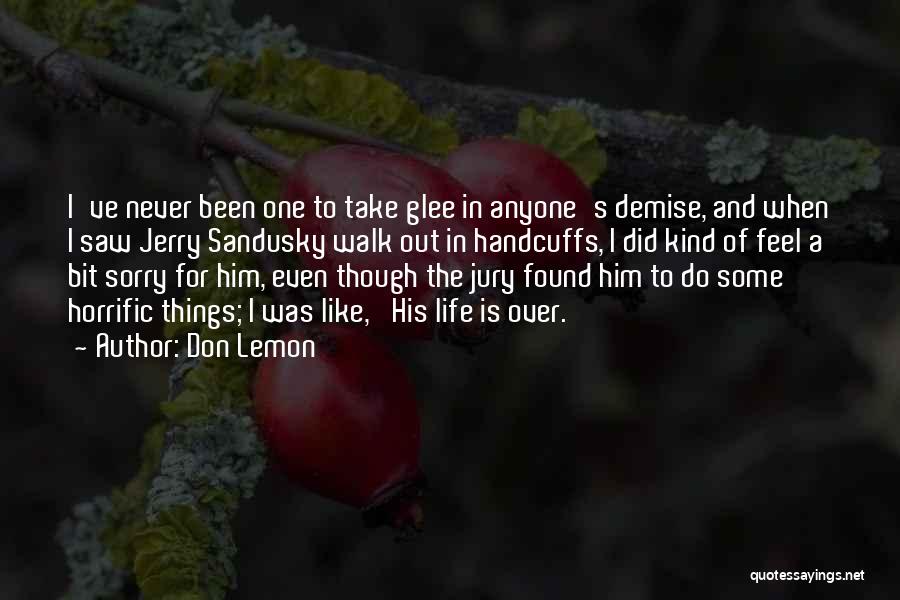 Don Lemon Quotes: I've Never Been One To Take Glee In Anyone's Demise, And When I Saw Jerry Sandusky Walk Out In Handcuffs,