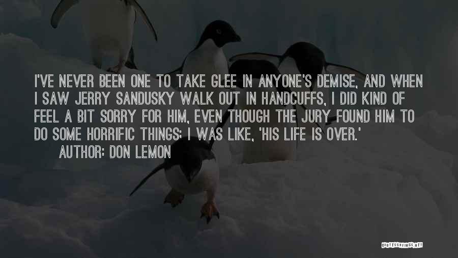 Don Lemon Quotes: I've Never Been One To Take Glee In Anyone's Demise, And When I Saw Jerry Sandusky Walk Out In Handcuffs,