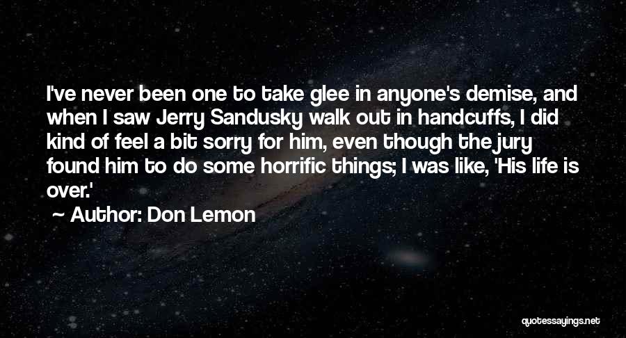 Don Lemon Quotes: I've Never Been One To Take Glee In Anyone's Demise, And When I Saw Jerry Sandusky Walk Out In Handcuffs,