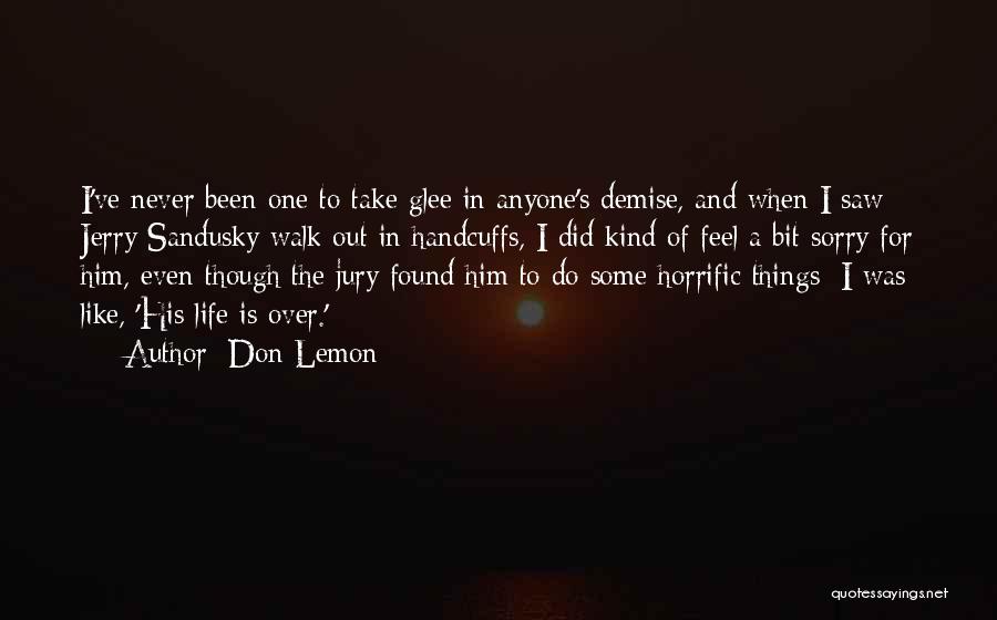 Don Lemon Quotes: I've Never Been One To Take Glee In Anyone's Demise, And When I Saw Jerry Sandusky Walk Out In Handcuffs,