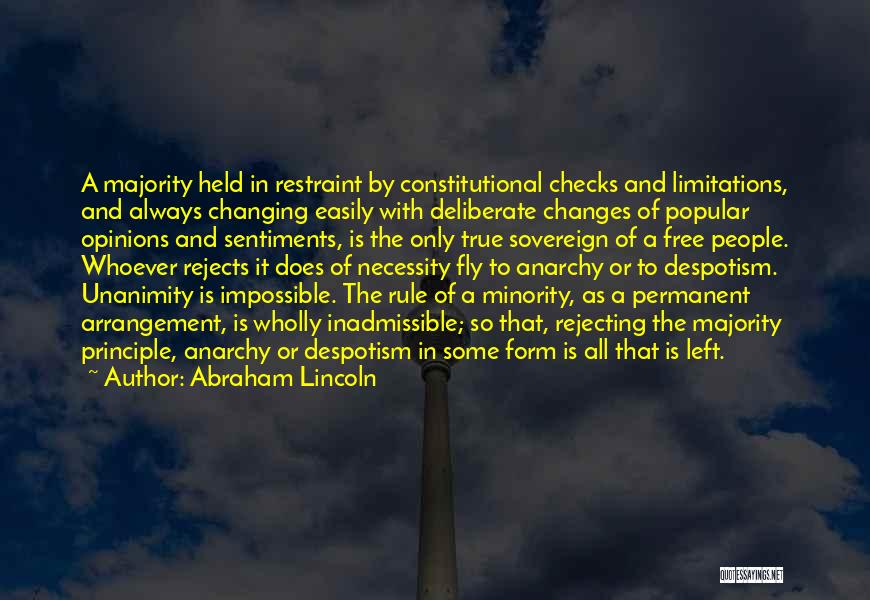 Abraham Lincoln Quotes: A Majority Held In Restraint By Constitutional Checks And Limitations, And Always Changing Easily With Deliberate Changes Of Popular Opinions