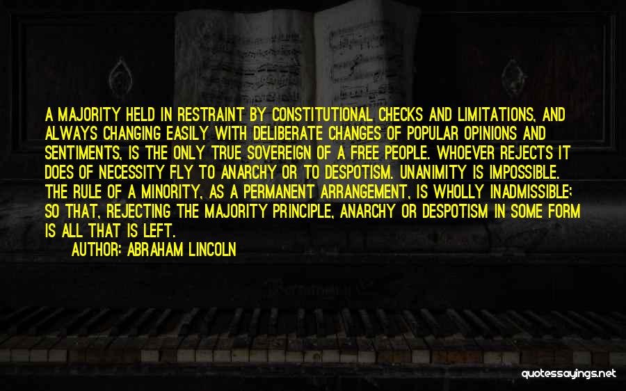 Abraham Lincoln Quotes: A Majority Held In Restraint By Constitutional Checks And Limitations, And Always Changing Easily With Deliberate Changes Of Popular Opinions