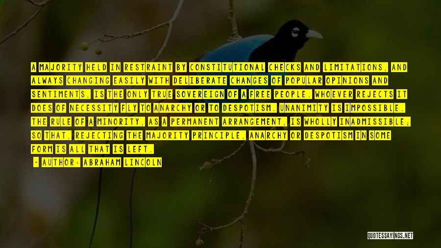 Abraham Lincoln Quotes: A Majority Held In Restraint By Constitutional Checks And Limitations, And Always Changing Easily With Deliberate Changes Of Popular Opinions