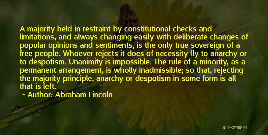 Abraham Lincoln Quotes: A Majority Held In Restraint By Constitutional Checks And Limitations, And Always Changing Easily With Deliberate Changes Of Popular Opinions