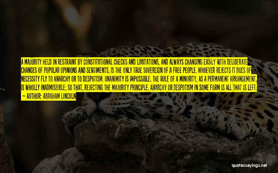 Abraham Lincoln Quotes: A Majority Held In Restraint By Constitutional Checks And Limitations, And Always Changing Easily With Deliberate Changes Of Popular Opinions