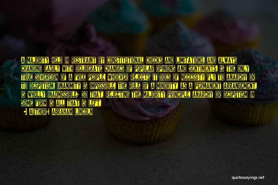 Abraham Lincoln Quotes: A Majority Held In Restraint By Constitutional Checks And Limitations, And Always Changing Easily With Deliberate Changes Of Popular Opinions