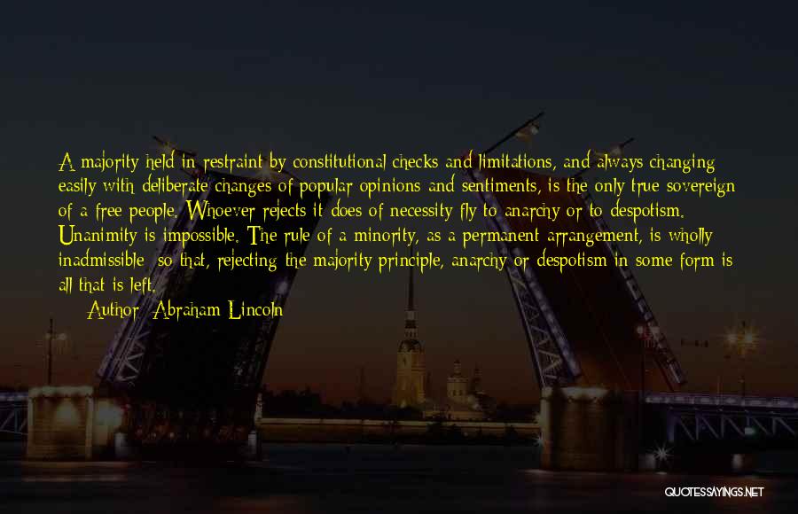 Abraham Lincoln Quotes: A Majority Held In Restraint By Constitutional Checks And Limitations, And Always Changing Easily With Deliberate Changes Of Popular Opinions