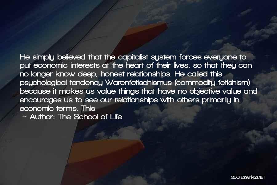 The School Of Life Quotes: He Simply Believed That The Capitalist System Forces Everyone To Put Economic Interests At The Heart Of Their Lives, So