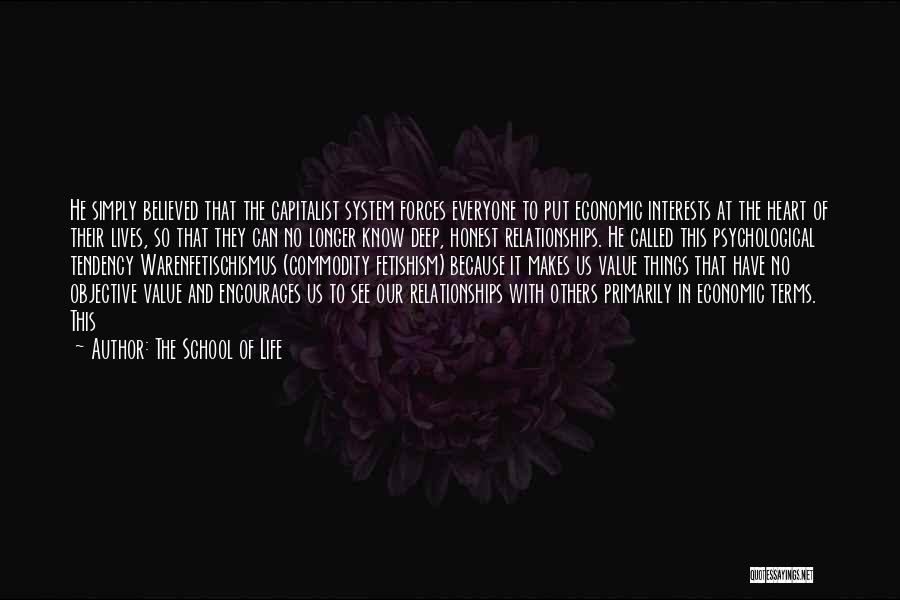 The School Of Life Quotes: He Simply Believed That The Capitalist System Forces Everyone To Put Economic Interests At The Heart Of Their Lives, So