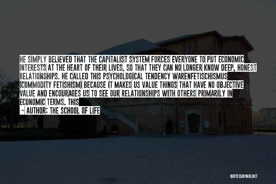 The School Of Life Quotes: He Simply Believed That The Capitalist System Forces Everyone To Put Economic Interests At The Heart Of Their Lives, So