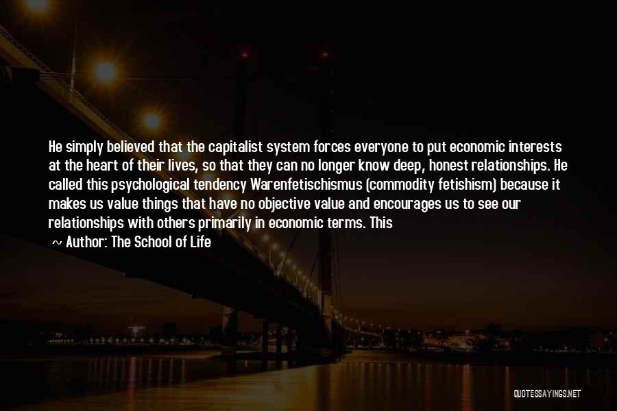The School Of Life Quotes: He Simply Believed That The Capitalist System Forces Everyone To Put Economic Interests At The Heart Of Their Lives, So