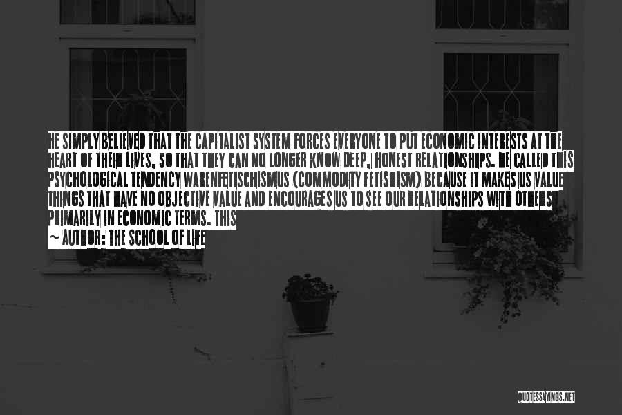 The School Of Life Quotes: He Simply Believed That The Capitalist System Forces Everyone To Put Economic Interests At The Heart Of Their Lives, So
