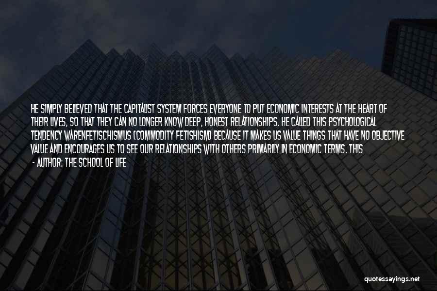 The School Of Life Quotes: He Simply Believed That The Capitalist System Forces Everyone To Put Economic Interests At The Heart Of Their Lives, So