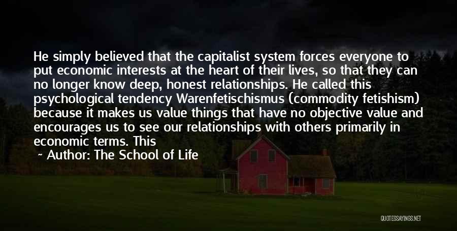 The School Of Life Quotes: He Simply Believed That The Capitalist System Forces Everyone To Put Economic Interests At The Heart Of Their Lives, So