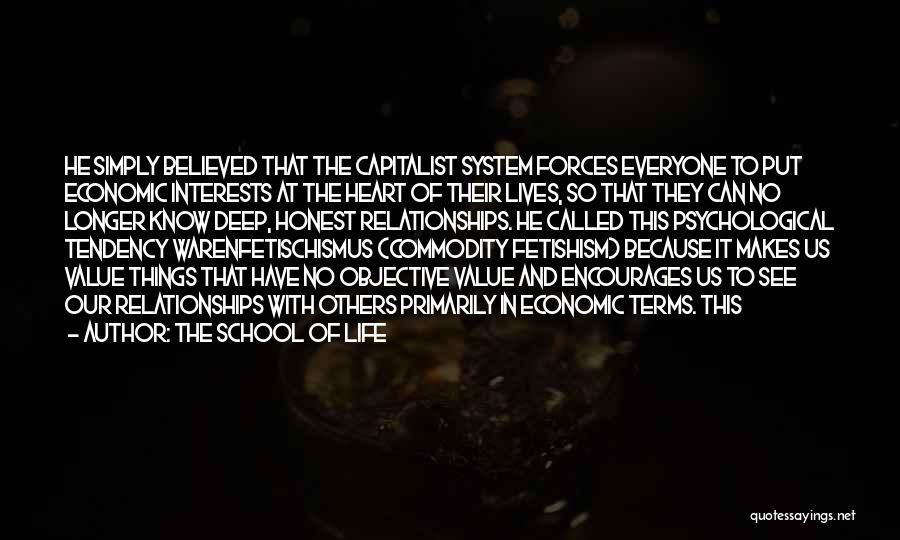 The School Of Life Quotes: He Simply Believed That The Capitalist System Forces Everyone To Put Economic Interests At The Heart Of Their Lives, So