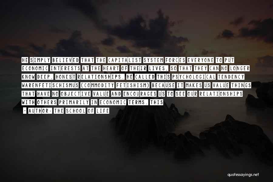 The School Of Life Quotes: He Simply Believed That The Capitalist System Forces Everyone To Put Economic Interests At The Heart Of Their Lives, So