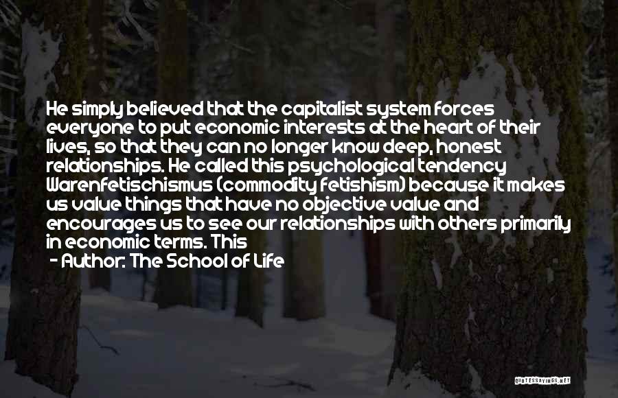 The School Of Life Quotes: He Simply Believed That The Capitalist System Forces Everyone To Put Economic Interests At The Heart Of Their Lives, So