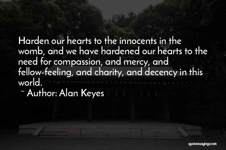 Alan Keyes Quotes: Harden Our Hearts To The Innocents In The Womb, And We Have Hardened Our Hearts To The Need For Compassion,