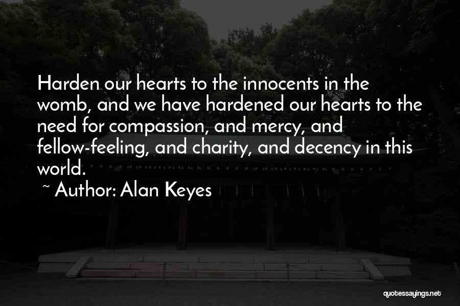 Alan Keyes Quotes: Harden Our Hearts To The Innocents In The Womb, And We Have Hardened Our Hearts To The Need For Compassion,