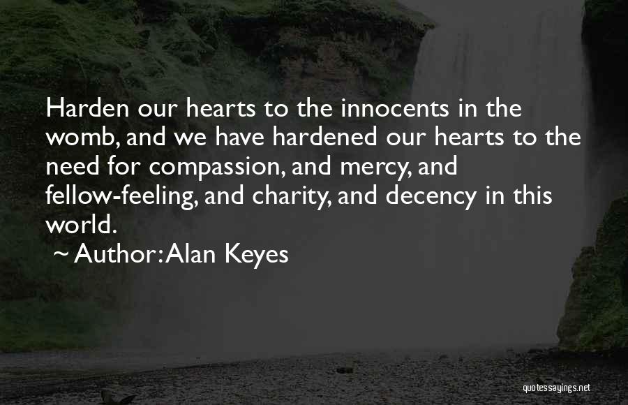 Alan Keyes Quotes: Harden Our Hearts To The Innocents In The Womb, And We Have Hardened Our Hearts To The Need For Compassion,