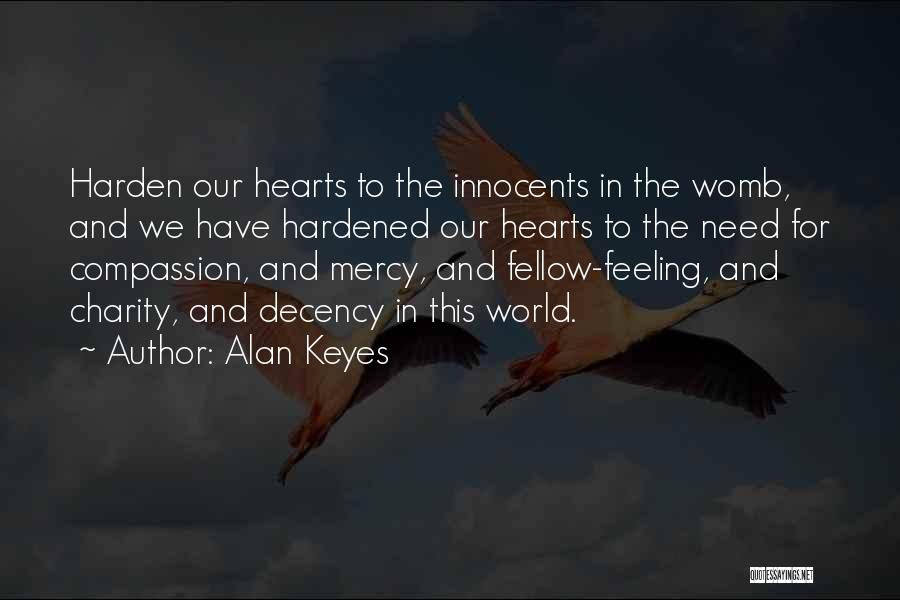 Alan Keyes Quotes: Harden Our Hearts To The Innocents In The Womb, And We Have Hardened Our Hearts To The Need For Compassion,
