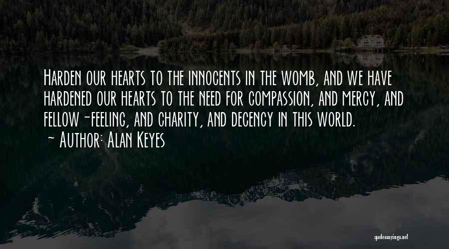 Alan Keyes Quotes: Harden Our Hearts To The Innocents In The Womb, And We Have Hardened Our Hearts To The Need For Compassion,