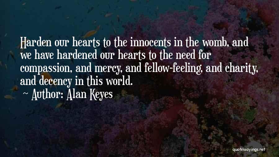 Alan Keyes Quotes: Harden Our Hearts To The Innocents In The Womb, And We Have Hardened Our Hearts To The Need For Compassion,