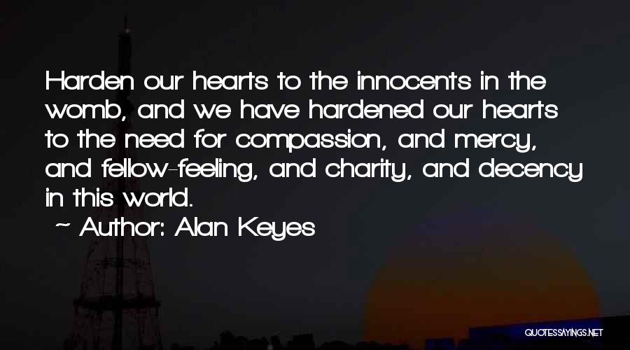 Alan Keyes Quotes: Harden Our Hearts To The Innocents In The Womb, And We Have Hardened Our Hearts To The Need For Compassion,