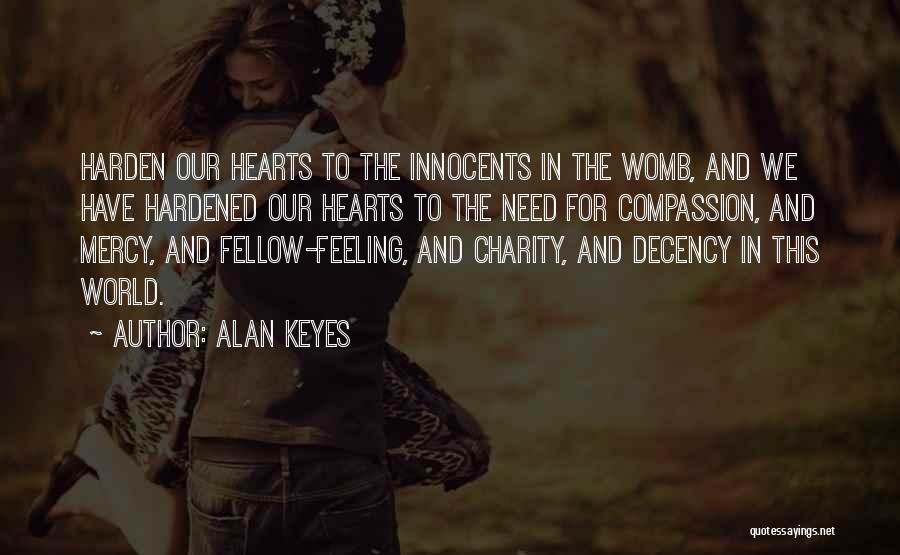 Alan Keyes Quotes: Harden Our Hearts To The Innocents In The Womb, And We Have Hardened Our Hearts To The Need For Compassion,