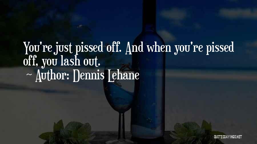 Dennis Lehane Quotes: You're Just Pissed Off. And When You're Pissed Off, You Lash Out.